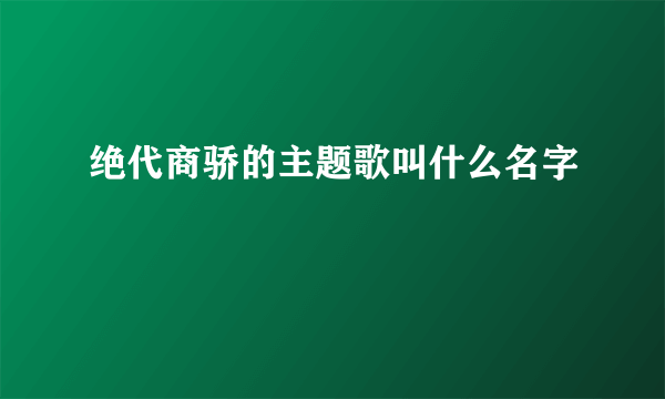 绝代商骄的主题歌叫什么名字