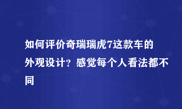 如何评价奇瑞瑞虎7这款车的外观设计？感觉每个人看法都不同