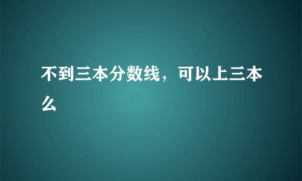 不到三本分数线，可以上三本么