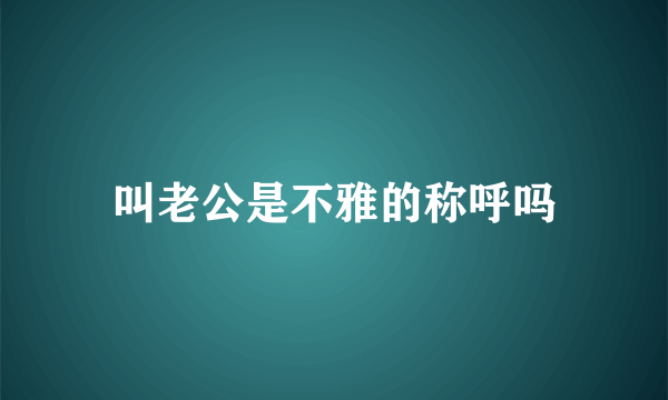 叫老公是不雅的称呼吗