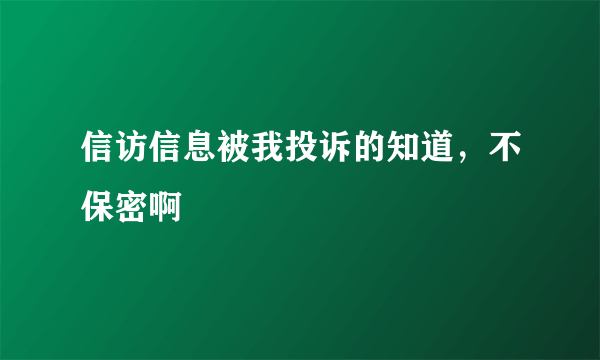 信访信息被我投诉的知道，不保密啊