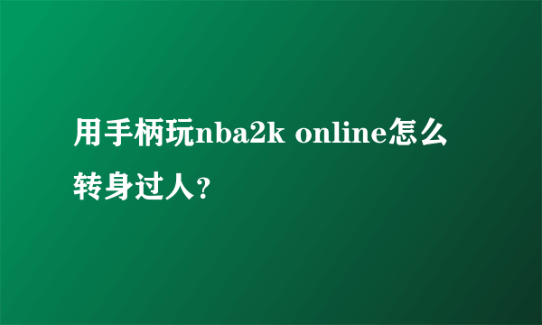 用手柄玩nba2k online怎么转身过人？