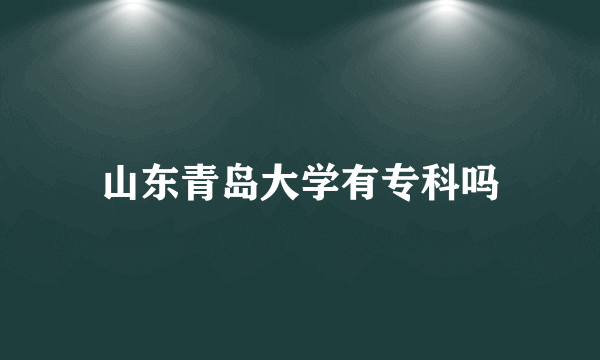 山东青岛大学有专科吗