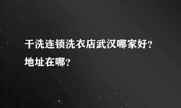 干洗连锁洗衣店武汉哪家好？地址在哪？