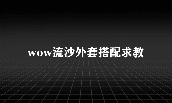 wow流沙外套搭配求教