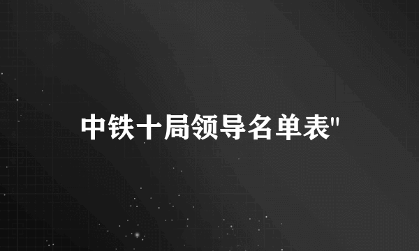 中铁十局领导名单表