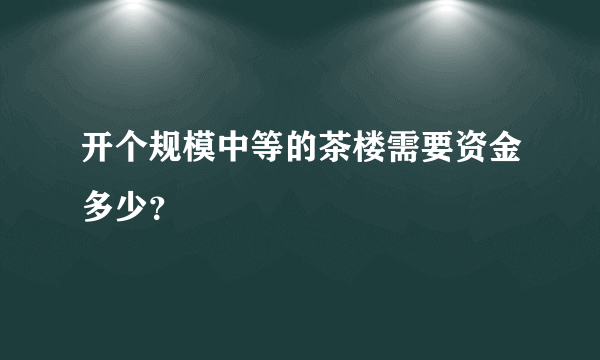 开个规模中等的茶楼需要资金多少？