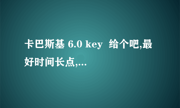 卡巴斯基 6.0 key  给个吧,最好时间长点,我在网上找的都不能用~~