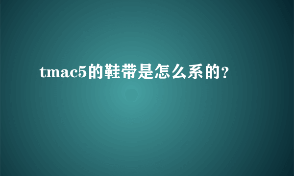 tmac5的鞋带是怎么系的？