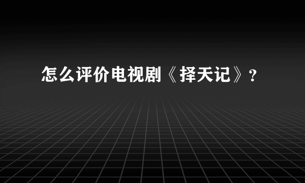 怎么评价电视剧《择天记》？