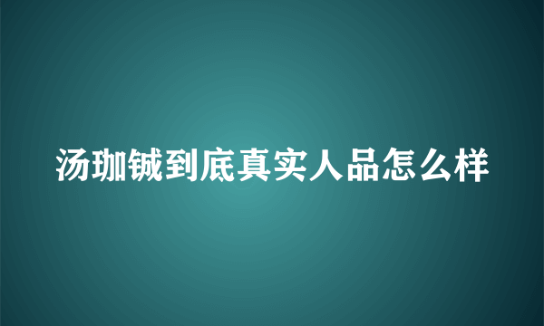 汤珈铖到底真实人品怎么样