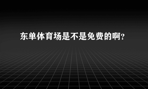 东单体育场是不是免费的啊？