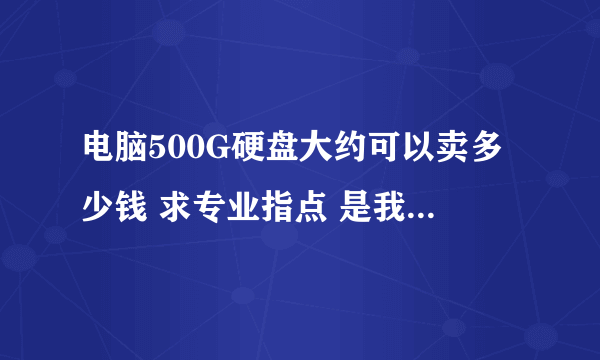 电脑500G硬盘大约可以卖多少钱 求专业指点 是我卖 不是我买