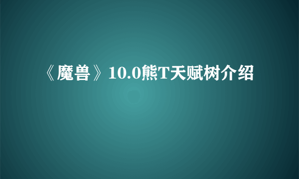 《魔兽》10.0熊T天赋树介绍