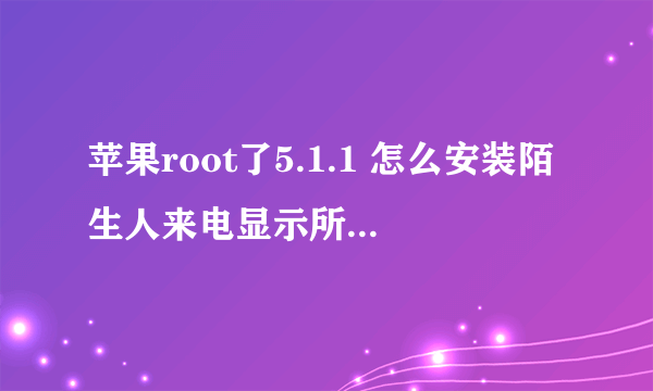 苹果root了5.1.1 怎么安装陌生人来电显示所在城市 是陌生人的哈