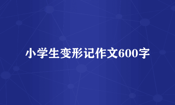 小学生变形记作文600字