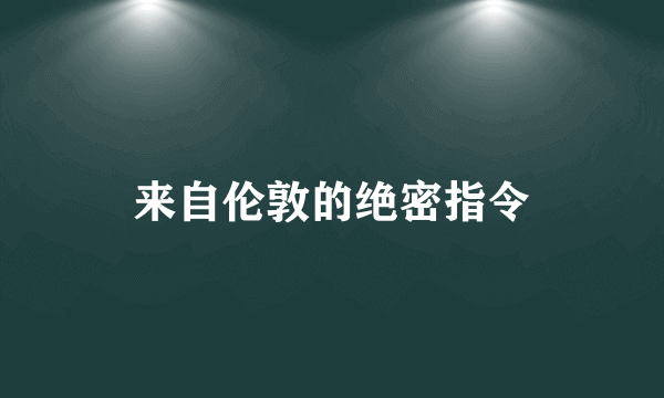 来自伦敦的绝密指令