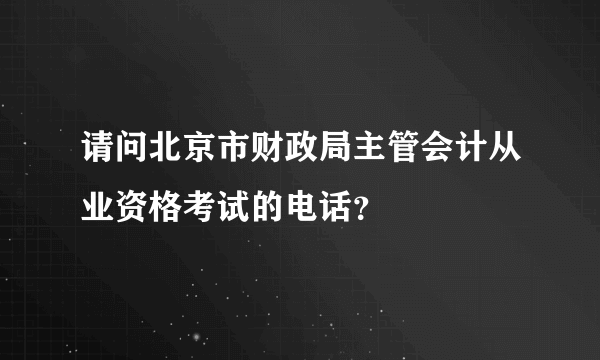 请问北京市财政局主管会计从业资格考试的电话？