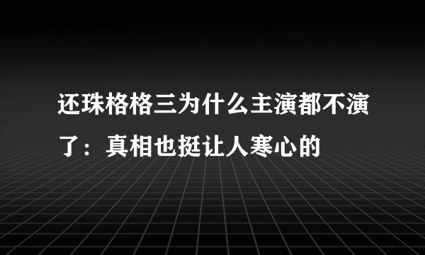 还珠格格三为什么主演都不演了：真相也挺让人寒心的