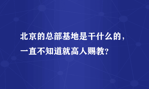 北京的总部基地是干什么的，一直不知道就高人赐教？