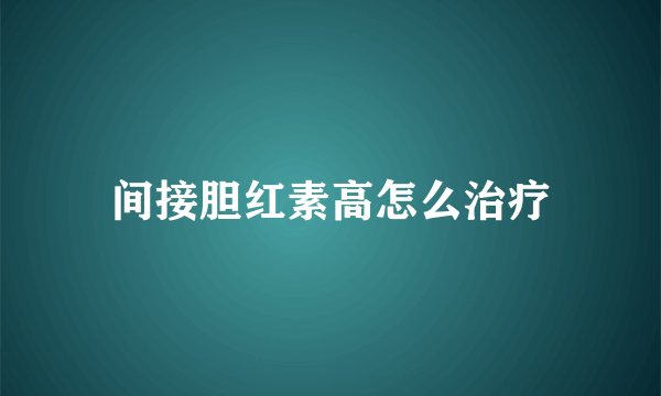 间接胆红素高怎么治疗