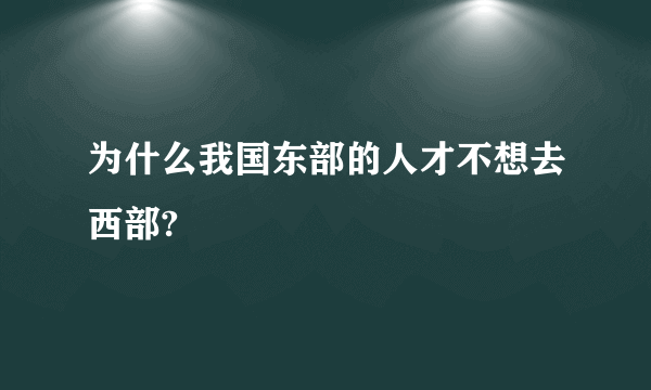 为什么我国东部的人才不想去西部?