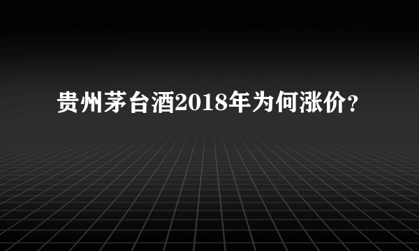 贵州茅台酒2018年为何涨价？