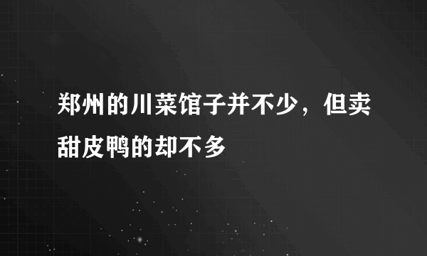 郑州的川菜馆子并不少，但卖甜皮鸭的却不多