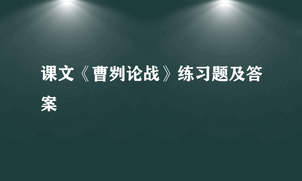 课文《曹刿论战》练习题及答案