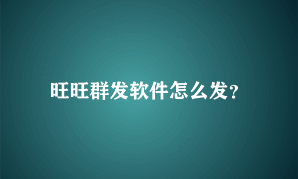 旺旺群发软件怎么发？