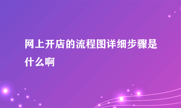 网上开店的流程图详细步骤是什么啊