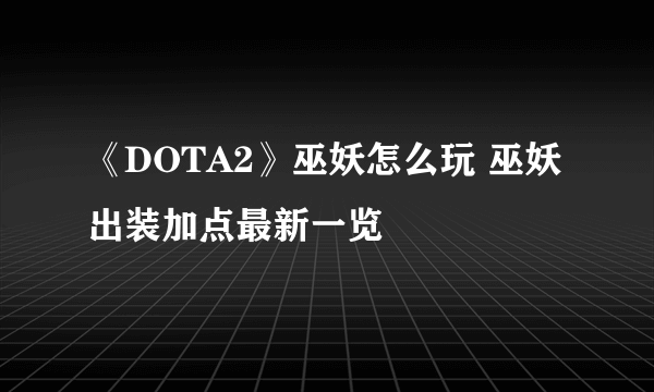 《DOTA2》巫妖怎么玩 巫妖出装加点最新一览