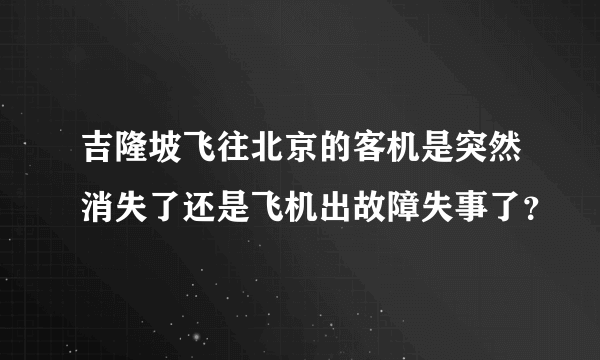 吉隆坡飞往北京的客机是突然消失了还是飞机出故障失事了？