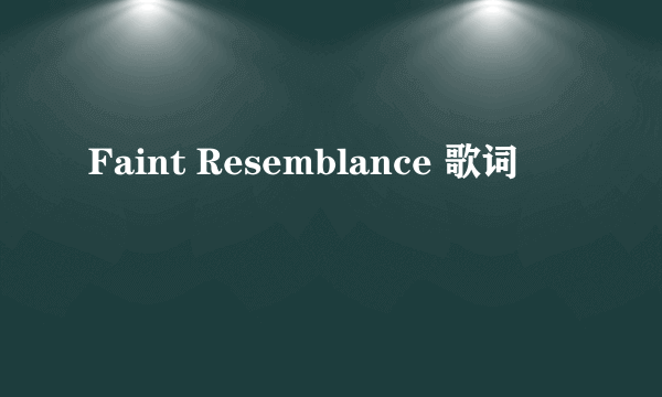 Faint Resemblance 歌词