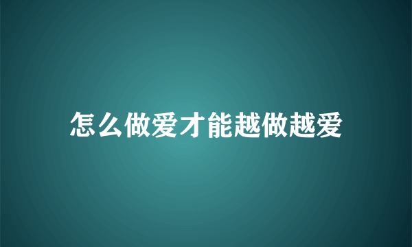 怎么做爱才能越做越爱