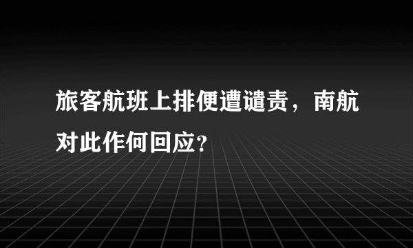 旅客航班上排便遭谴责，南航对此作何回应？