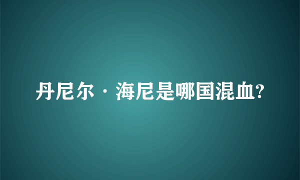 丹尼尔·海尼是哪国混血?