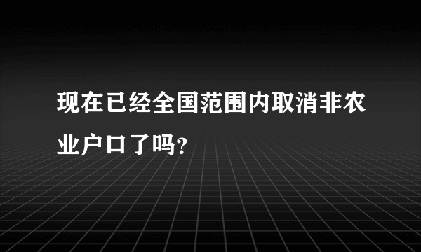 现在已经全国范围内取消非农业户口了吗？