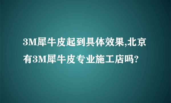 3M犀牛皮起到具体效果,北京有3M犀牛皮专业施工店吗?