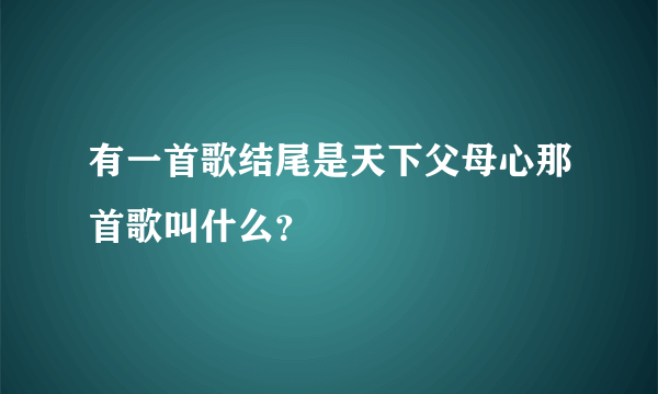 有一首歌结尾是天下父母心那首歌叫什么？