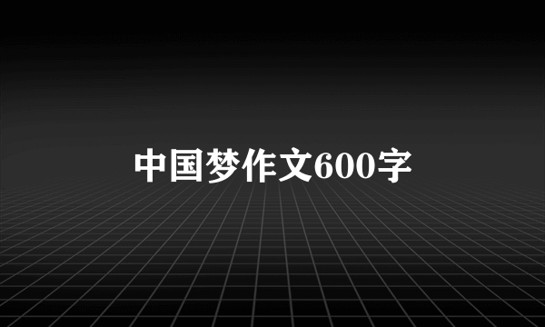 中国梦作文600字