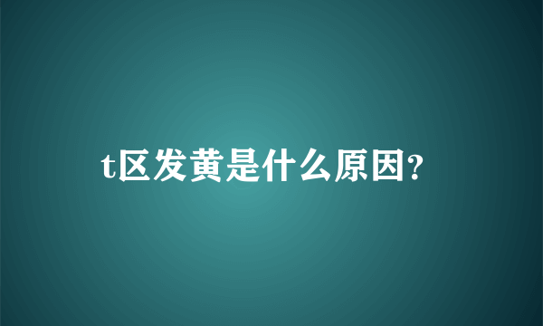 t区发黄是什么原因？