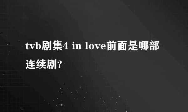 tvb剧集4 in love前面是哪部连续剧?