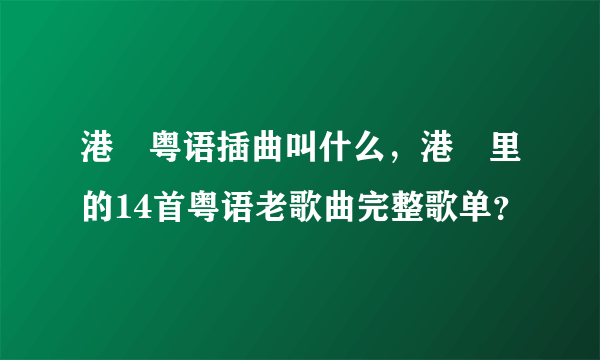 港囧粤语插曲叫什么，港囧里的14首粤语老歌曲完整歌单？