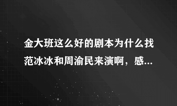 金大班这么好的剧本为什么找范冰冰和周渝民来演啊，感觉周渝民演技太差了吧？