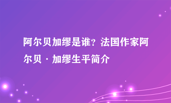 阿尔贝加缪是谁？法国作家阿尔贝·加缪生平简介