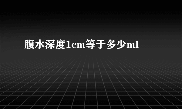 腹水深度1cm等于多少ml