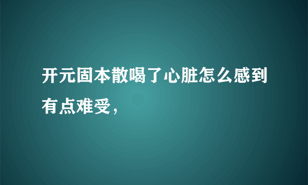 开元固本散喝了心脏怎么感到有点难受，