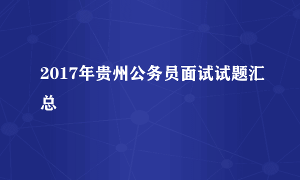 2017年贵州公务员面试试题汇总