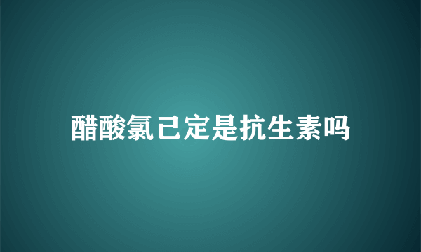 醋酸氯己定是抗生素吗